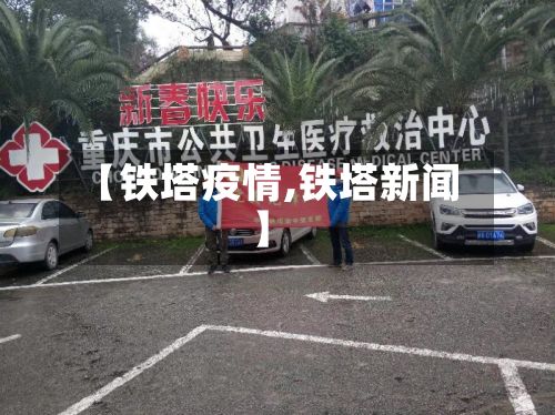 【铁塔疫情,铁塔新闻】-第2张图片