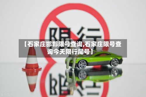 【石家庄邯郸限号查询,石家庄限号查询今天限行尾号】
