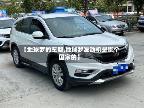 【地球梦的车型,地球梦发动机是哪个国家的】-第2张图片