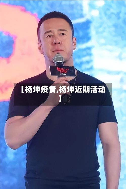 【杨坤疫情,杨坤近期活动】