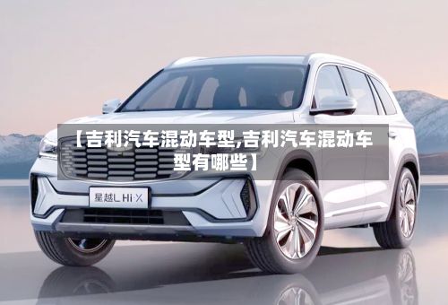 【吉利汽车混动车型,吉利汽车混动车型有哪些】