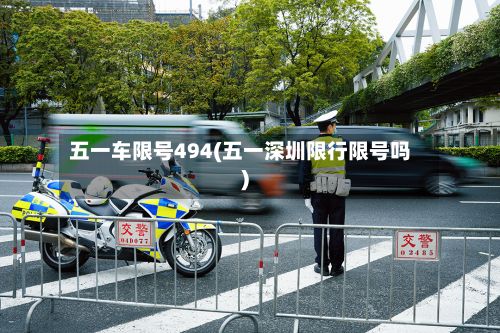 五一车限号494(五一深圳限行限号吗)-第2张图片