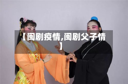【闽剧疫情,闽剧父子情】