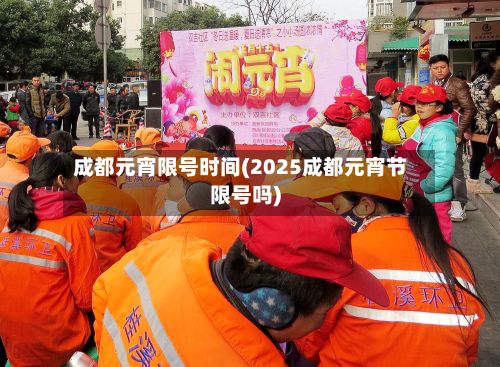 成都元宵限号时间(2025成都元宵节限号吗)-第3张图片