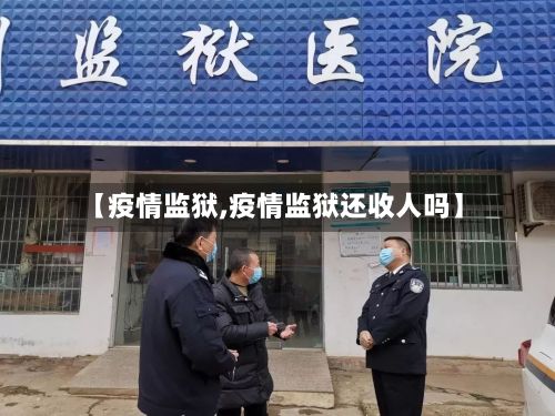 【疫情监狱,疫情监狱还收人吗】