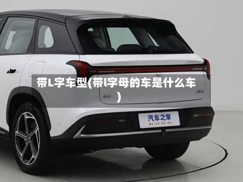 带L字车型(带l字母的车是什么车)
