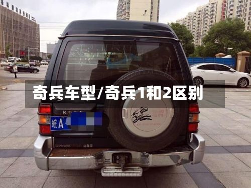 奇兵车型/奇兵1和2区别