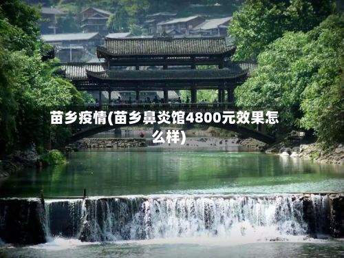 苗乡疫情(苗乡鼻炎馆4800元效果怎么样)