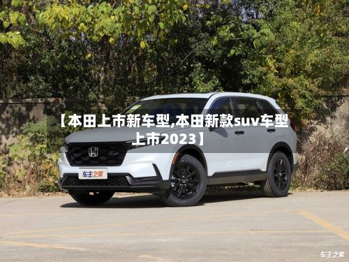 【本田上市新车型,本田新款suv车型上市2023】