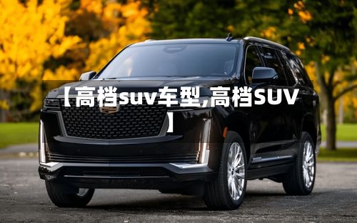 【高档suv车型,高档SUV】-第2张图片