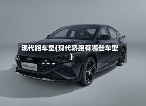 现代跑车型(现代轿跑有哪些车型)