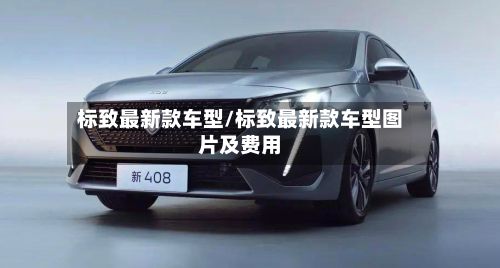 标致最新款车型/标致最新款车型图片及费用