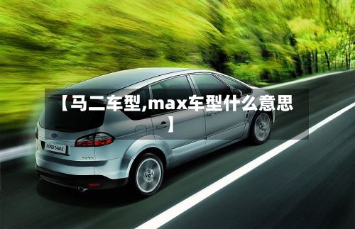 【马二车型,max车型什么意思】
