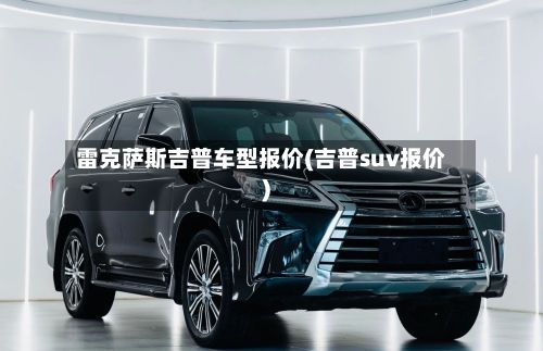 雷克萨斯吉普车型报价(吉普suv报价)-第2张图片