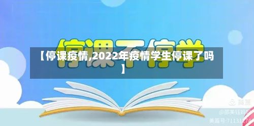 【停课疫情,2022年疫情学生停课了吗】-第2张图片
