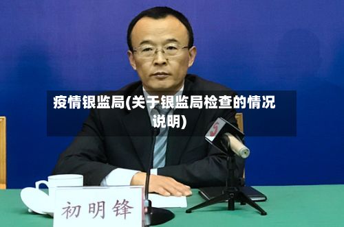 疫情银监局(关于银监局检查的情况说明)-第3张图片