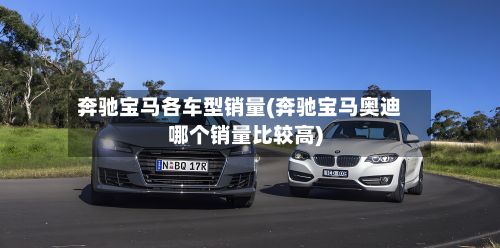 奔驰宝马各车型销量(奔驰宝马奥迪哪个销量比较高)