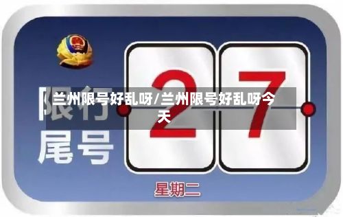 兰州限号好乱呀/兰州限号好乱呀今天
