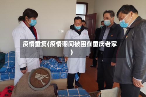 疫情重复(疫情期间被困在重庆老家)