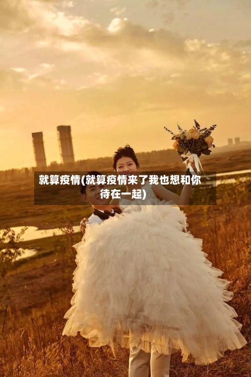 就算疫情(就算疫情来了我也想和你待在一起)