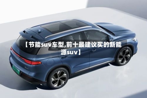 【节能suv车型,前十最建议买的新能源suv】-第2张图片