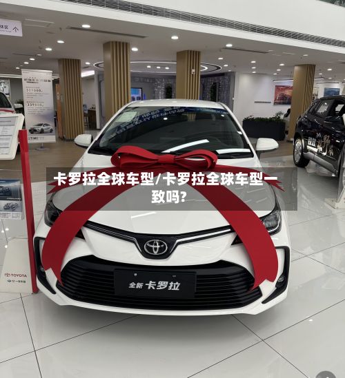 卡罗拉全球车型/卡罗拉全球车型一致吗?