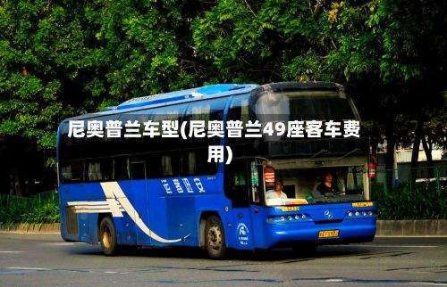 尼奥普兰车型(尼奥普兰49座客车费用)