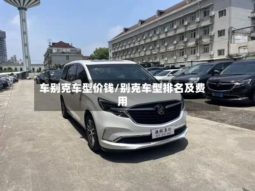 车别克车型价钱/别克车型排名及费用-第3张图片