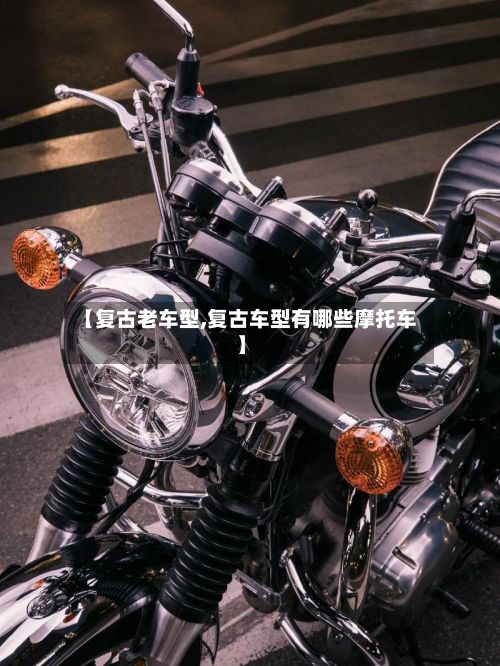 【复古老车型,复古车型有哪些摩托车】