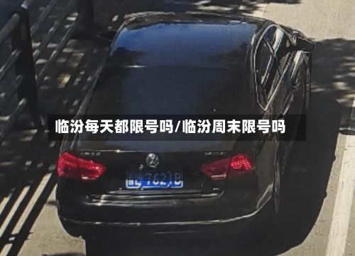 临汾每天都限号吗/临汾周末限号吗