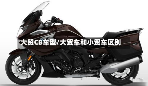 大贸CB车型/大贸车和小贸车区别
