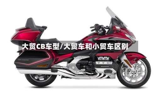 大贸CB车型/大贸车和小贸车区别-第2张图片