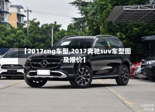 【2017cng车型,2017奔驰suv车型图及报价】