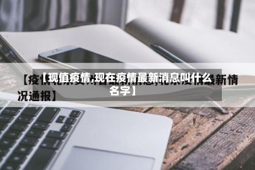 【现值疫情,现在疫情最新消息叫什么名字】