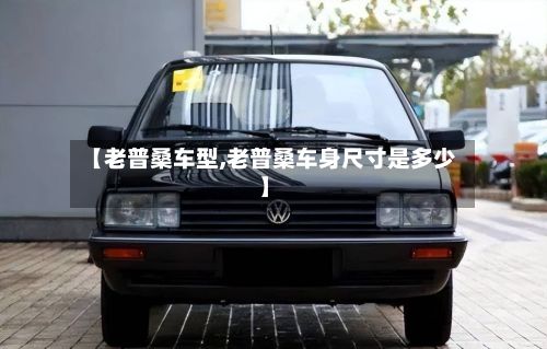 【老普桑车型,老普桑车身尺寸是多少】-第3张图片