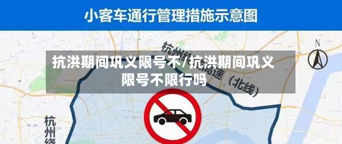 抗洪期间巩义限号不/抗洪期间巩义限号不限行吗