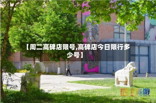 【周二高碑店限号,高碑店今日限行多少号】-第2张图片