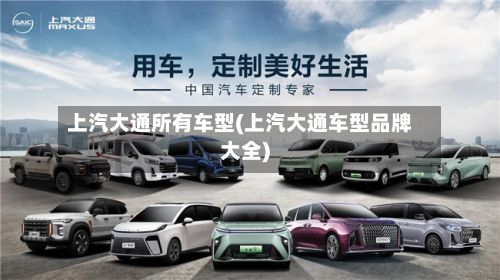 上汽大通所有车型(上汽大通车型品牌大全)