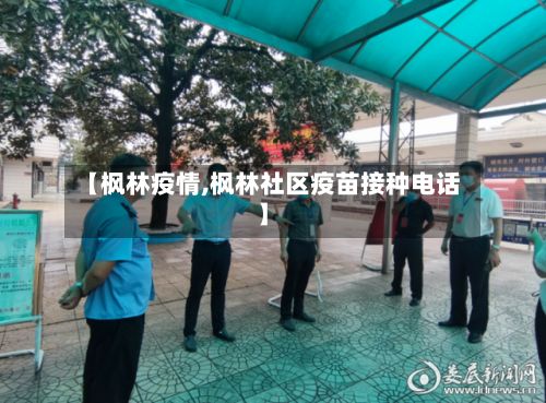 【枫林疫情,枫林社区疫苗接种电话】