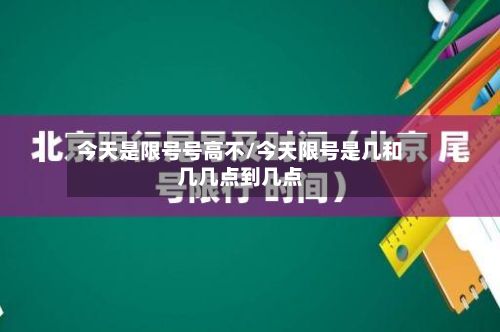 今天是限号号高不/今天限号是几和几几点到几点