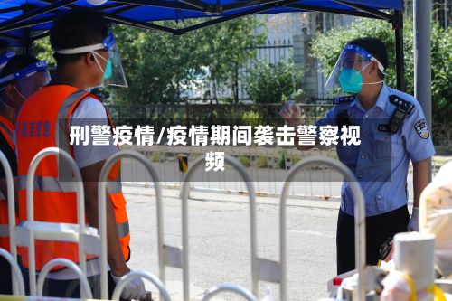 刑警疫情/疫情期间袭击警察视频