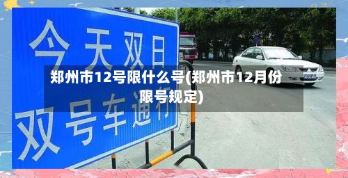郑州市12号限什么号(郑州市12月份限号规定)