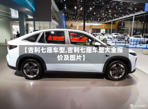 【吉利七座车型,吉利七座车型大全报价及图片】