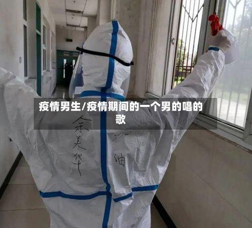 疫情男生/疫情期间的一个男的唱的歌