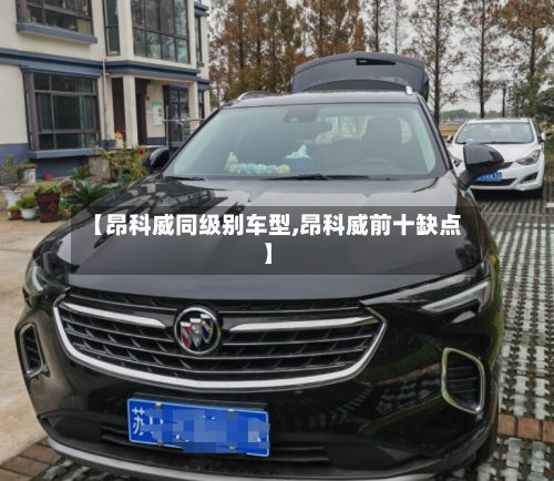 【昂科威同级别车型,昂科威前十缺点】-第2张图片