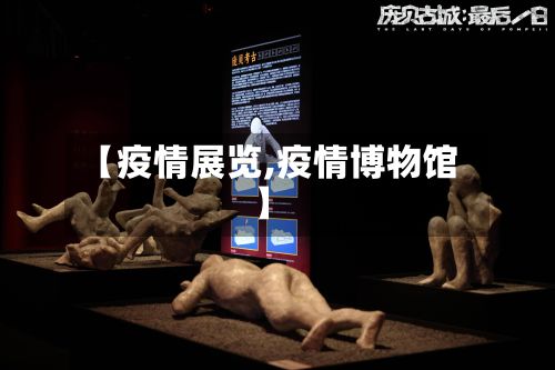 【疫情展览,疫情博物馆】