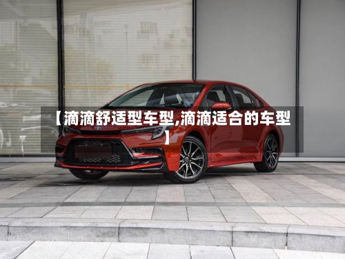 【滴滴舒适型车型,滴滴适合的车型】-第2张图片