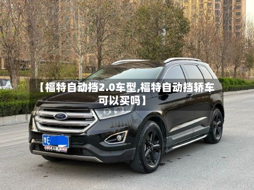 【福特自动挡2.0车型,福特自动挡轿车可以买吗】-第2张图片