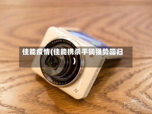 佳能疫情(佳能携杀手锏强势回归)-第3张图片
