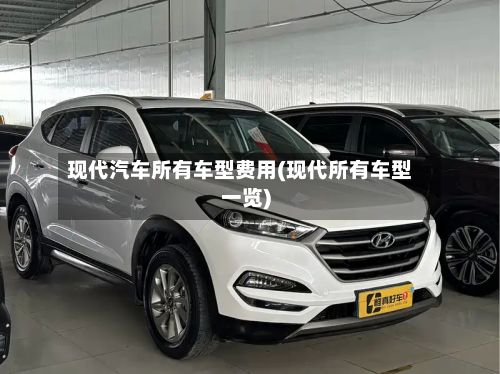 现代汽车所有车型费用(现代所有车型一览)